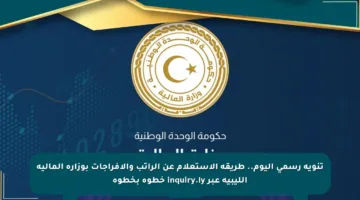 تنويه رسمي اليوم.. طريقة الاستعلام عن الراتب والإفراجات بوزارة المالية الليبية عبر inquiry.ly خطوة بخطوة